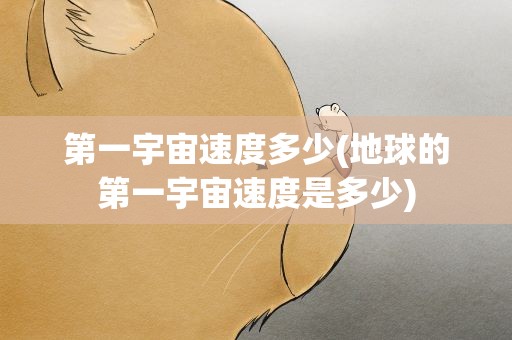 第一宇宙速度多少(地球的第一宇宙速度是多少)