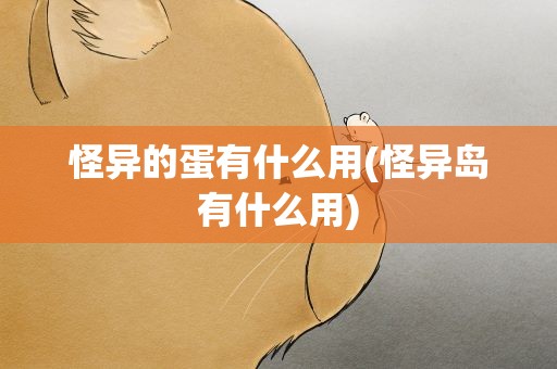 怪异的蛋有什么用(怪异岛有什么用)