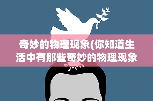 奇妙的物理现象(你知道生活中有那些奇妙的物理现象试举例说明)