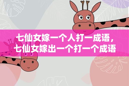 七仙女嫁一个人打一成语，七仙女嫁出一个打一个成语