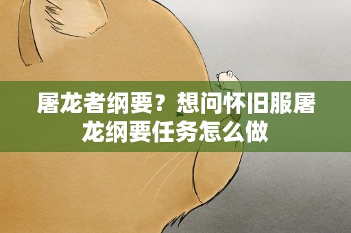 屠龙者纲要？想问怀旧服屠龙纲要任务怎么做