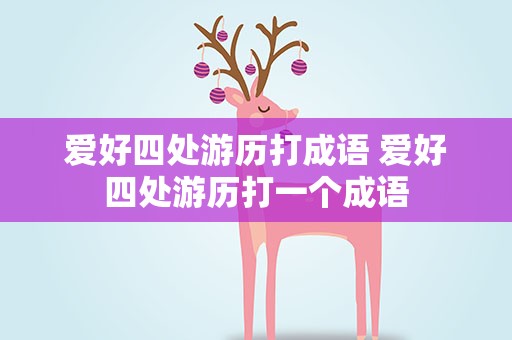 爱好四处游历打成语 爱好四处游历打一个成语