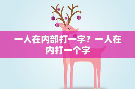 一人在内部打一字？一人在内打一个字