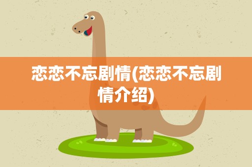 恋恋不忘剧情(恋恋不忘剧情介绍)