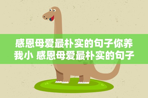 感恩母爱最朴实的句子你养我小 感恩母爱最朴实的句子你养我小,我陪你老