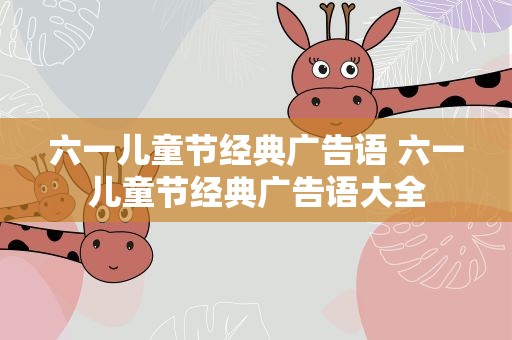 六一儿童节经典广告语 六一儿童节经典广告语大全