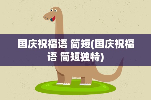国庆祝福语 简短(国庆祝福语 简短独特)