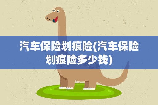 汽车保险划痕险(汽车保险划痕险多少钱)