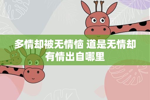 多情却被无情恼 道是无情却有情出自哪里