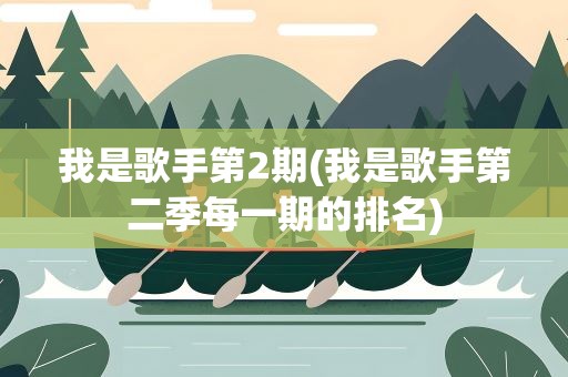我是歌手第2期(我是歌手第二季每一期的排名)