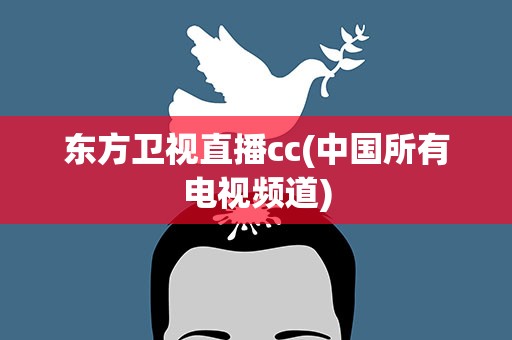 东方卫视直播cc(中国所有电视频道)