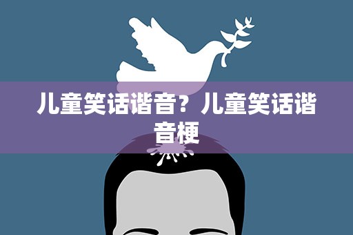 儿童笑话谐音？儿童笑话谐音梗