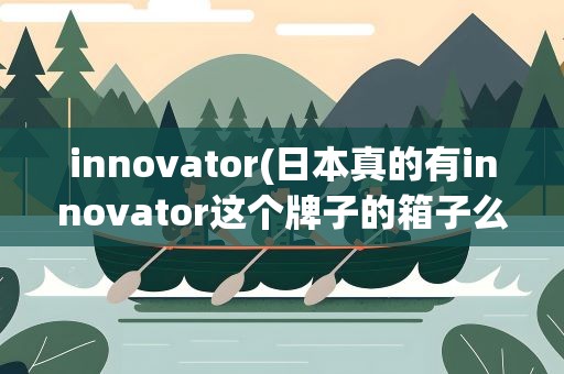 innovator(日本真的有innovator这个牌子的箱子么)