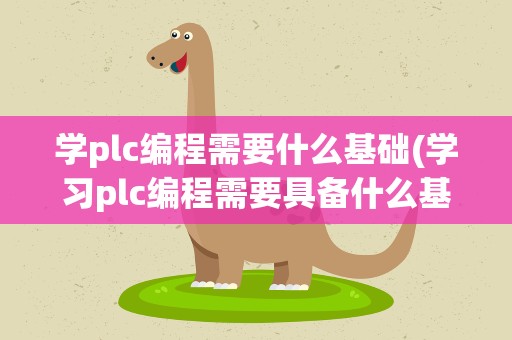 学plc编程需要什么基础(学习plc编程需要具备什么基础)