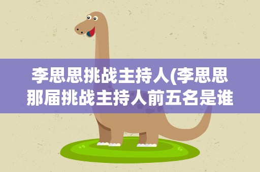 李思思挑战主持人(李思思那届挑战主持人前五名是谁)