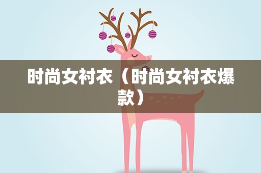 时尚女衬衣（时尚女衬衣爆款）