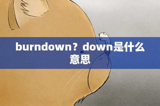 burndown？down是什么意思