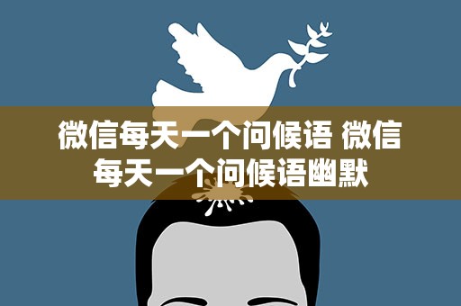 微信每天一个问候语 微信每天一个问候语幽默