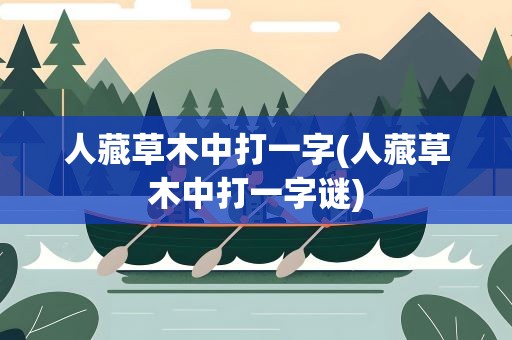 人藏草木中打一字(人藏草木中打一字谜)