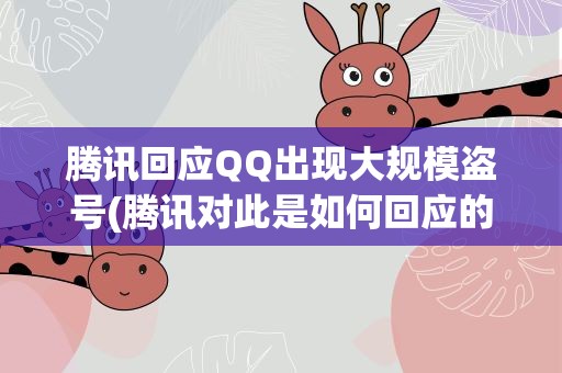 腾讯回应QQ出现大规模盗号(腾讯对此是如何回应的)