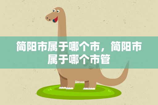 简阳市属于哪个市，简阳市属于哪个市管