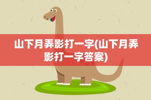 山下月弄影打一字(山下月弄影打一字答案)
