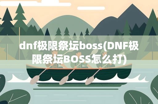 dnf极限祭坛boss(DNF极限祭坛BOSS怎么打)