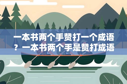 一本书两个手赞打一个成语？一本书两个手是赞打成语