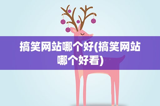 搞笑网站哪个好(搞笑网站哪个好看)