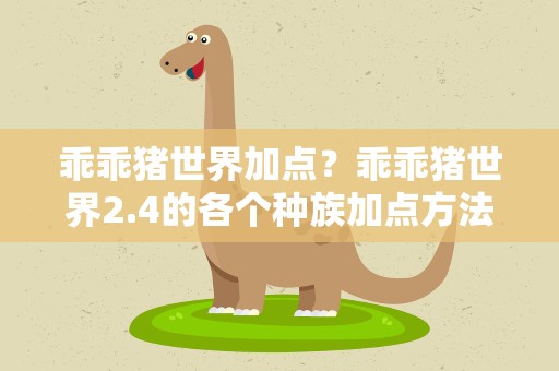 乖乖猪世界加点？乖乖猪世界2.4的各个种族加点方法
