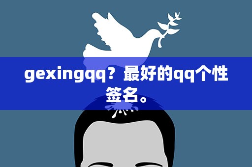 gexingqq？最好的qq个性签名。