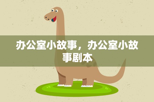 办公室小故事，办公室小故事剧本