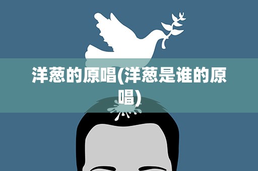 洋葱的原唱(洋葱是谁的原唱)
