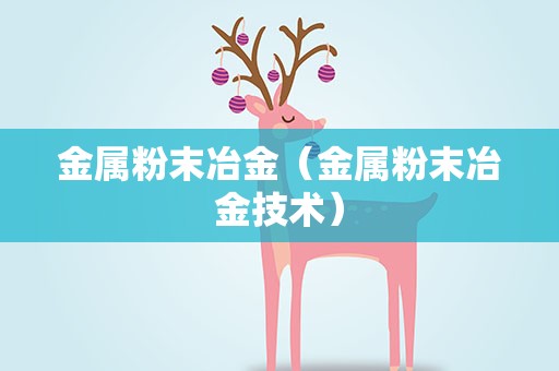金属粉末冶金（金属粉末冶金技术）