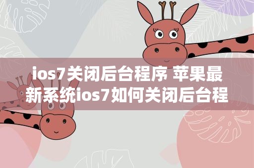 ios7关闭后台程序 苹果最新系统ios7如何关闭后台程序