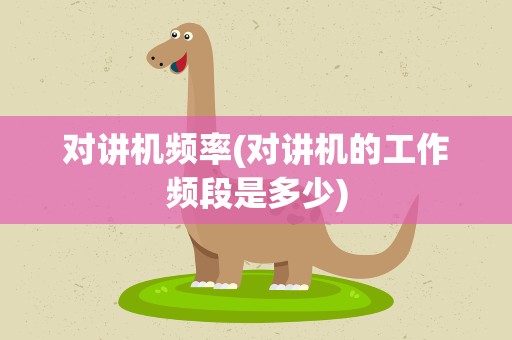 对讲机频率(对讲机的工作频段是多少)