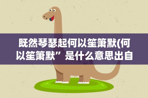 既然琴瑟起何以笙箫默(何以笙箫默”是什么意思出自哪里)