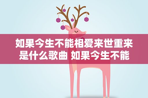 如果今生不能相爱来世重来是什么歌曲 如果今生不能相爱,来世重来,我会站在海角天涯等待是什么歌
