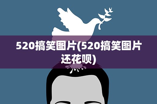 520搞笑图片(520搞笑图片还花呗)