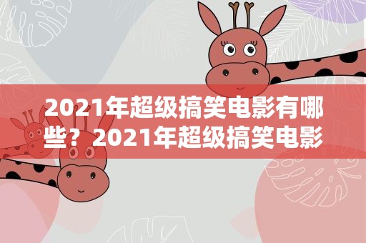 2021年超级搞笑电影有哪些？2021年超级搞笑电影有哪些呢