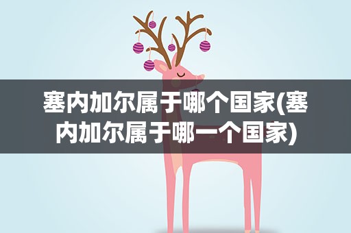 塞内加尔属于哪个国家(塞内加尔属于哪一个国家)