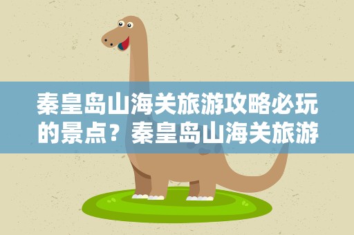 秦皇岛山海关旅游攻略必玩的景点？秦皇岛山海关旅游攻略必玩的景点有哪些