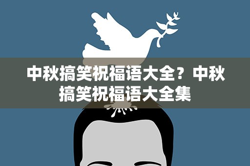 中秋搞笑祝福语大全？中秋搞笑祝福语大全集