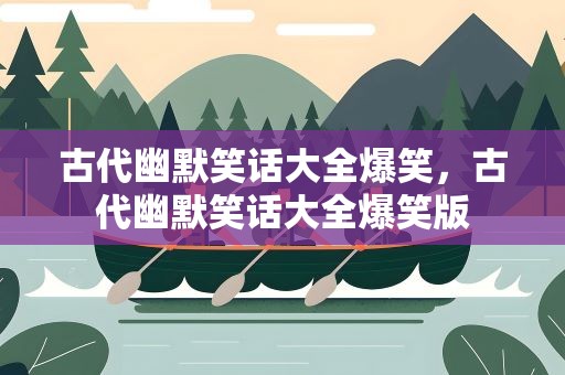古代幽默笑话大全爆笑，古代幽默笑话大全爆笑版