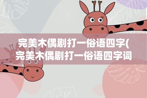 完美木偶剧打一俗语四字(完美木偶剧打一俗语四字词语)