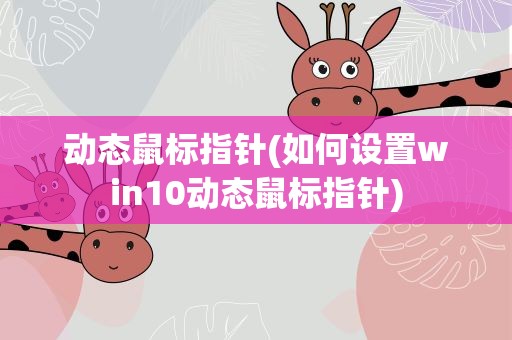 动态鼠标指针(如何设置win10动态鼠标指针)