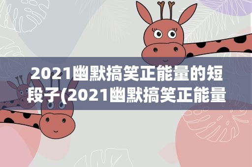 2021幽默搞笑正能量的短段子(2021幽默搞笑正能量的短段子有哪些)