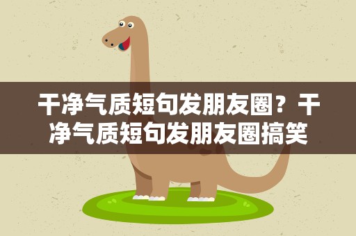 干净气质短句发朋友圈？干净气质短句发朋友圈搞笑