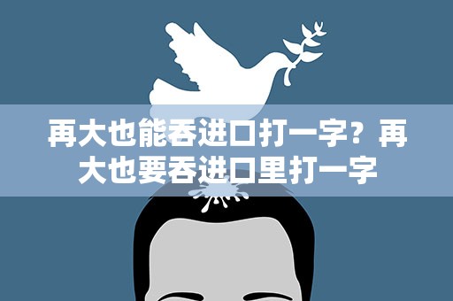 再大也能吞进口打一字？再大也要吞进口里打一字
