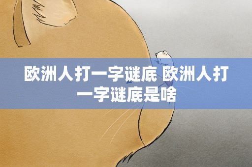 欧洲人打一字谜底 欧洲人打一字谜底是啥